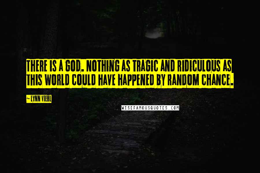 Lynn Viehl Quotes: There is a god. Nothing as tragic and ridiculous as this world could have happened by random chance.