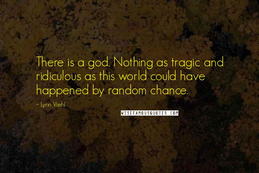 Lynn Viehl Quotes: There is a god. Nothing as tragic and ridiculous as this world could have happened by random chance.