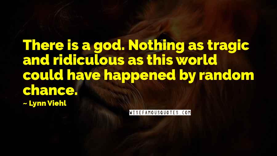 Lynn Viehl Quotes: There is a god. Nothing as tragic and ridiculous as this world could have happened by random chance.