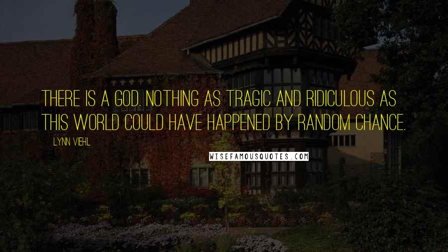 Lynn Viehl Quotes: There is a god. Nothing as tragic and ridiculous as this world could have happened by random chance.