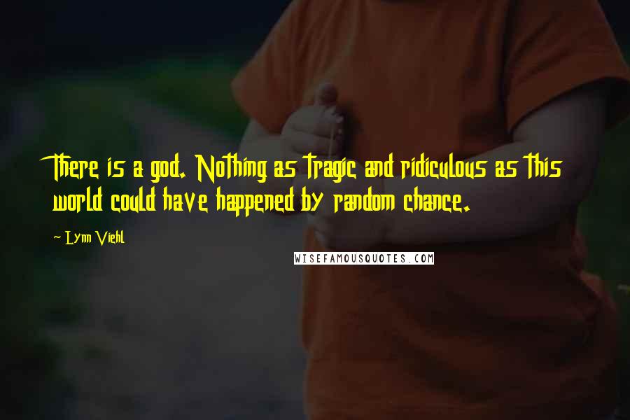 Lynn Viehl Quotes: There is a god. Nothing as tragic and ridiculous as this world could have happened by random chance.