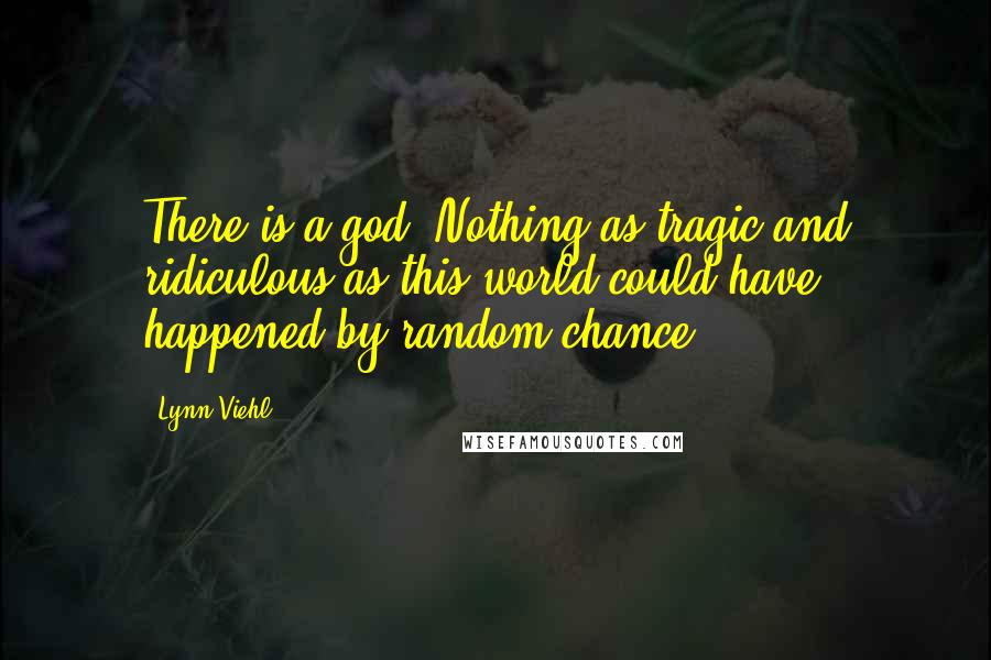 Lynn Viehl Quotes: There is a god. Nothing as tragic and ridiculous as this world could have happened by random chance.