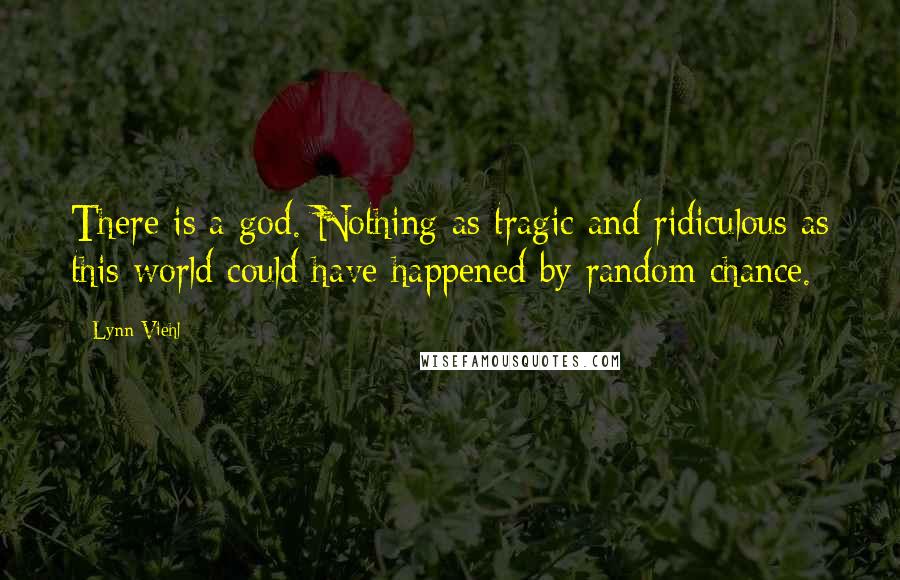 Lynn Viehl Quotes: There is a god. Nothing as tragic and ridiculous as this world could have happened by random chance.