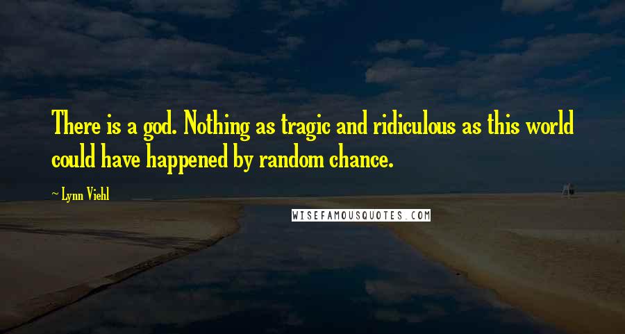 Lynn Viehl Quotes: There is a god. Nothing as tragic and ridiculous as this world could have happened by random chance.