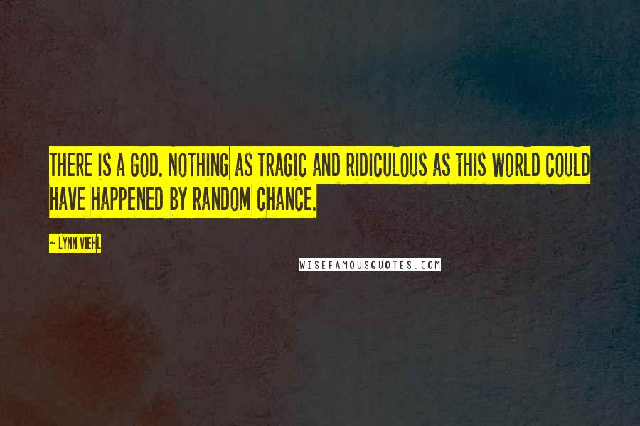 Lynn Viehl Quotes: There is a god. Nothing as tragic and ridiculous as this world could have happened by random chance.