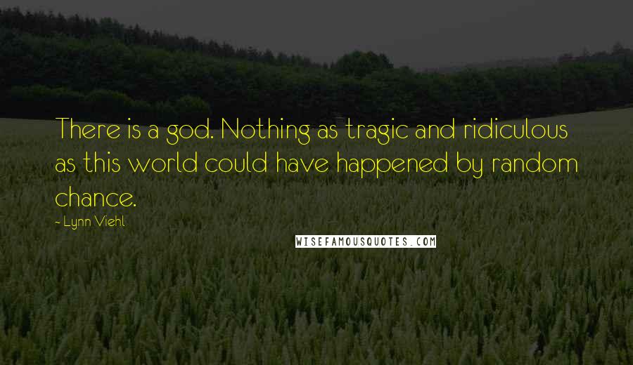 Lynn Viehl Quotes: There is a god. Nothing as tragic and ridiculous as this world could have happened by random chance.