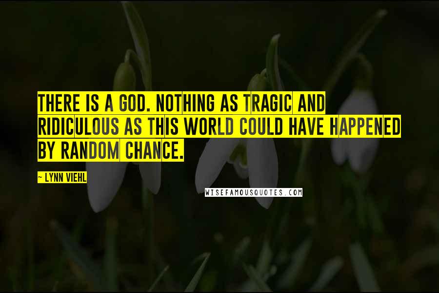 Lynn Viehl Quotes: There is a god. Nothing as tragic and ridiculous as this world could have happened by random chance.