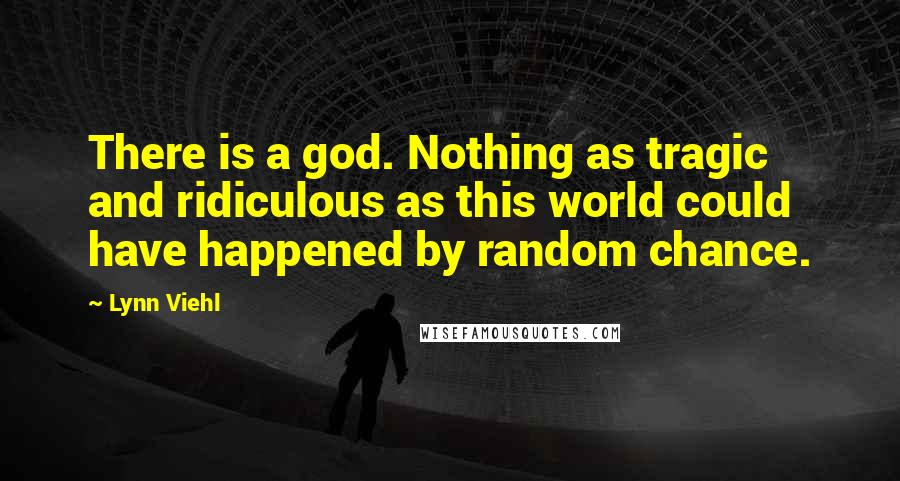 Lynn Viehl Quotes: There is a god. Nothing as tragic and ridiculous as this world could have happened by random chance.
