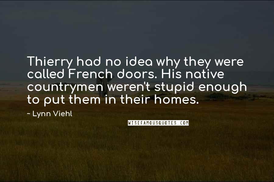 Lynn Viehl Quotes: Thierry had no idea why they were called French doors. His native countrymen weren't stupid enough to put them in their homes.