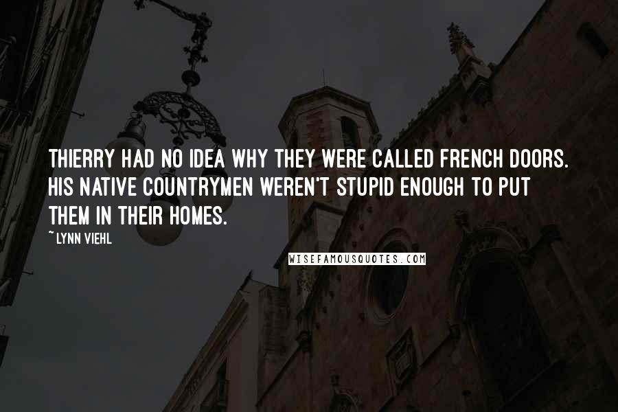 Lynn Viehl Quotes: Thierry had no idea why they were called French doors. His native countrymen weren't stupid enough to put them in their homes.