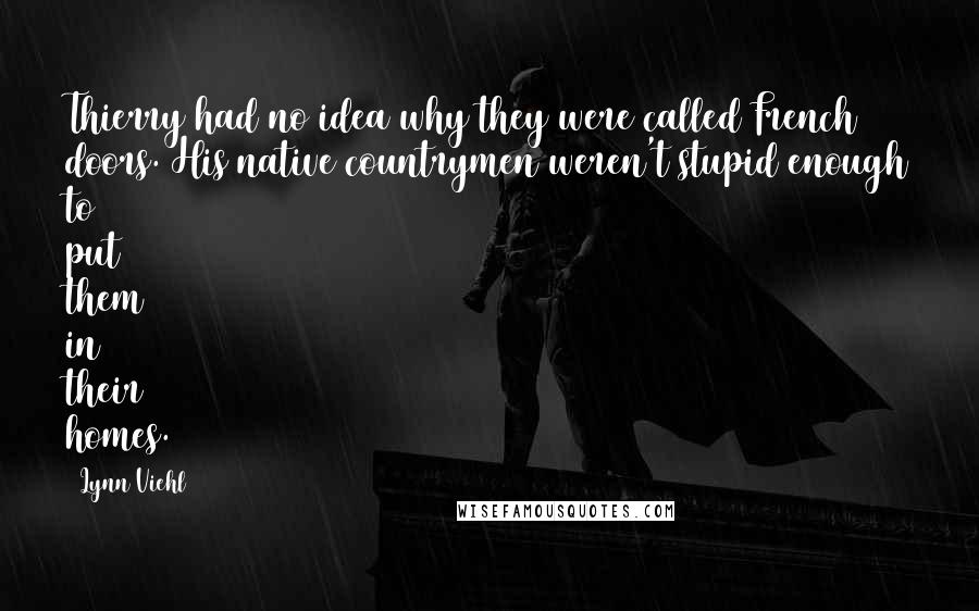 Lynn Viehl Quotes: Thierry had no idea why they were called French doors. His native countrymen weren't stupid enough to put them in their homes.