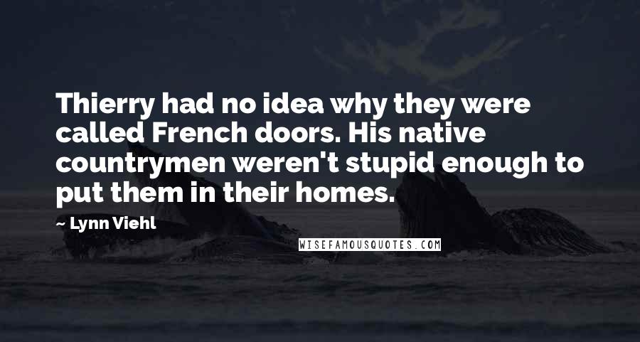 Lynn Viehl Quotes: Thierry had no idea why they were called French doors. His native countrymen weren't stupid enough to put them in their homes.