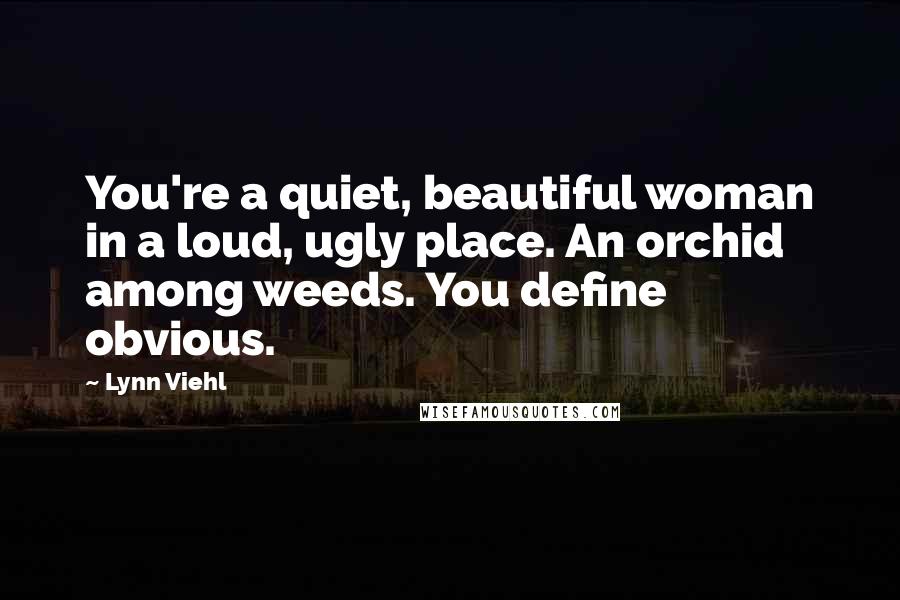 Lynn Viehl Quotes: You're a quiet, beautiful woman in a loud, ugly place. An orchid among weeds. You define obvious.