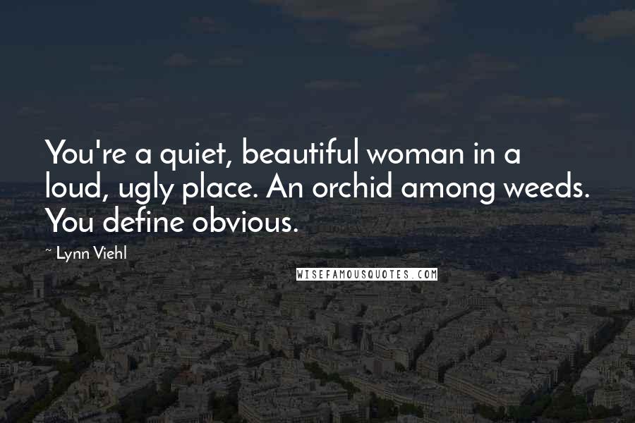 Lynn Viehl Quotes: You're a quiet, beautiful woman in a loud, ugly place. An orchid among weeds. You define obvious.
