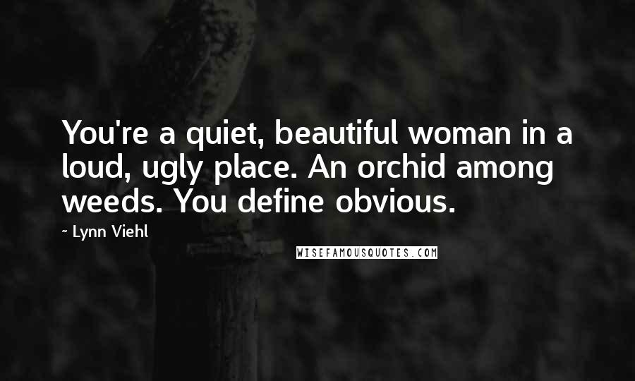 Lynn Viehl Quotes: You're a quiet, beautiful woman in a loud, ugly place. An orchid among weeds. You define obvious.