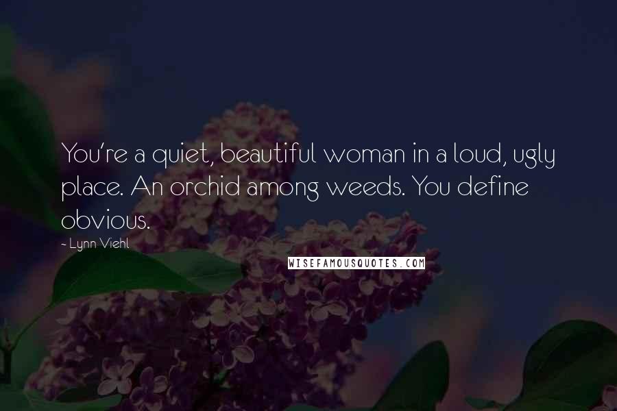 Lynn Viehl Quotes: You're a quiet, beautiful woman in a loud, ugly place. An orchid among weeds. You define obvious.