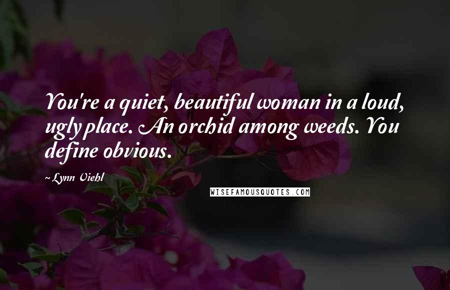 Lynn Viehl Quotes: You're a quiet, beautiful woman in a loud, ugly place. An orchid among weeds. You define obvious.
