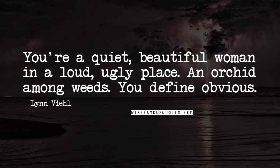Lynn Viehl Quotes: You're a quiet, beautiful woman in a loud, ugly place. An orchid among weeds. You define obvious.