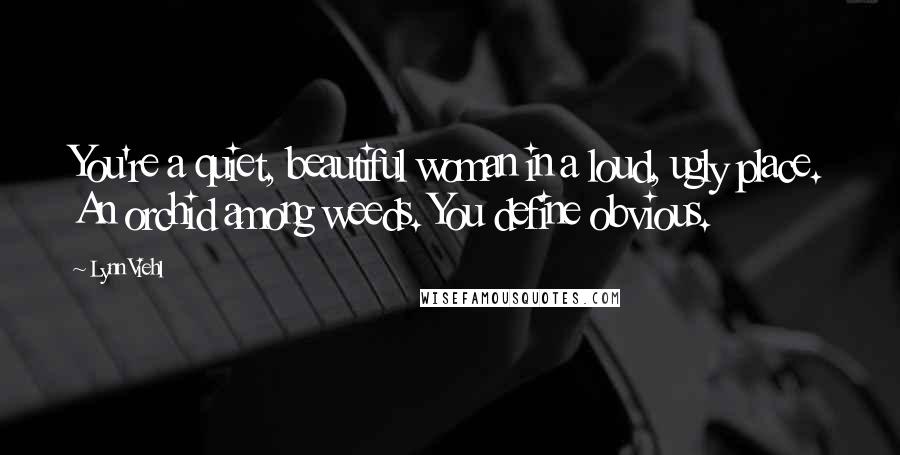 Lynn Viehl Quotes: You're a quiet, beautiful woman in a loud, ugly place. An orchid among weeds. You define obvious.