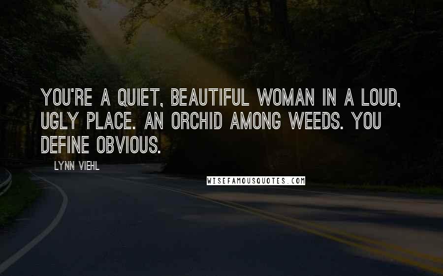 Lynn Viehl Quotes: You're a quiet, beautiful woman in a loud, ugly place. An orchid among weeds. You define obvious.