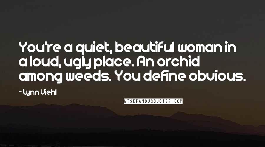 Lynn Viehl Quotes: You're a quiet, beautiful woman in a loud, ugly place. An orchid among weeds. You define obvious.