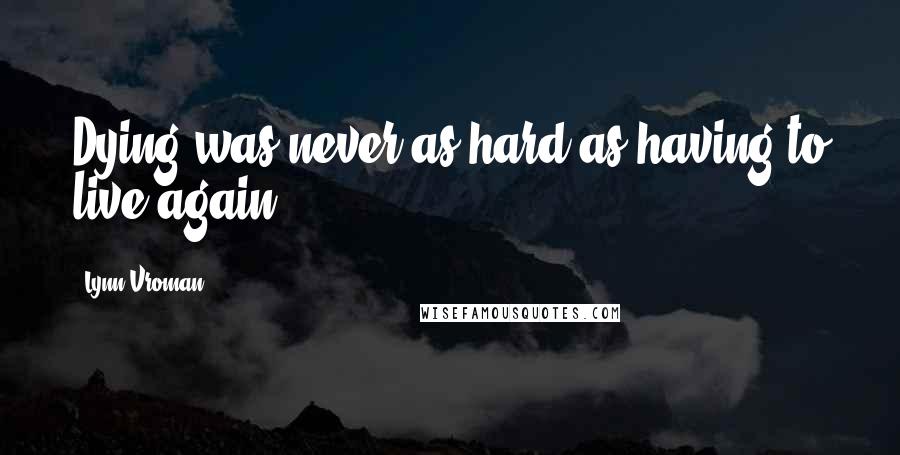 Lynn Vroman Quotes: Dying was never as hard as having to live again.