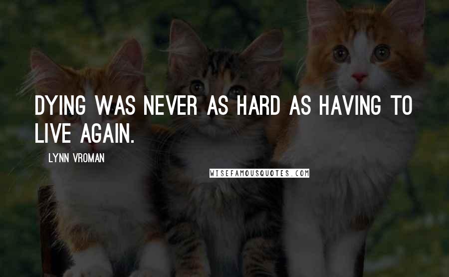 Lynn Vroman Quotes: Dying was never as hard as having to live again.
