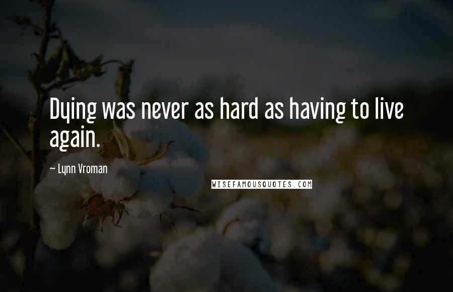 Lynn Vroman Quotes: Dying was never as hard as having to live again.