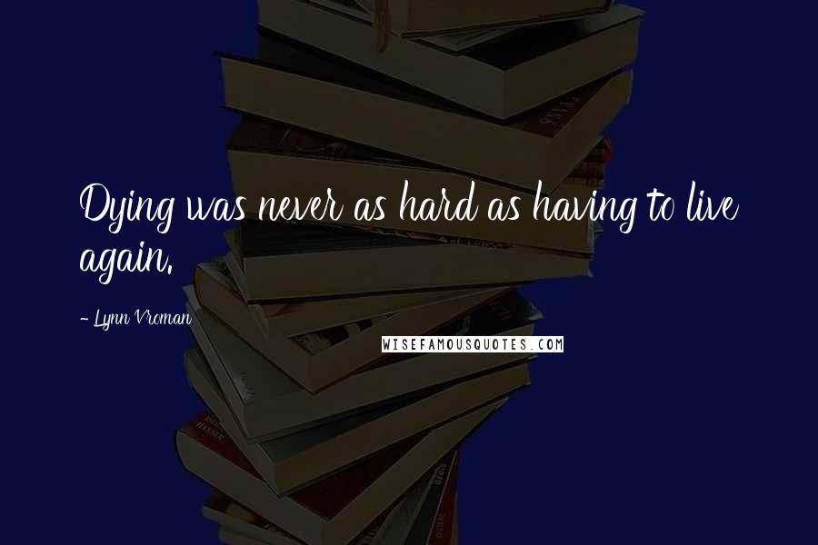 Lynn Vroman Quotes: Dying was never as hard as having to live again.