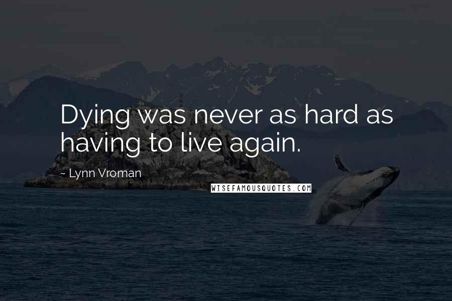 Lynn Vroman Quotes: Dying was never as hard as having to live again.