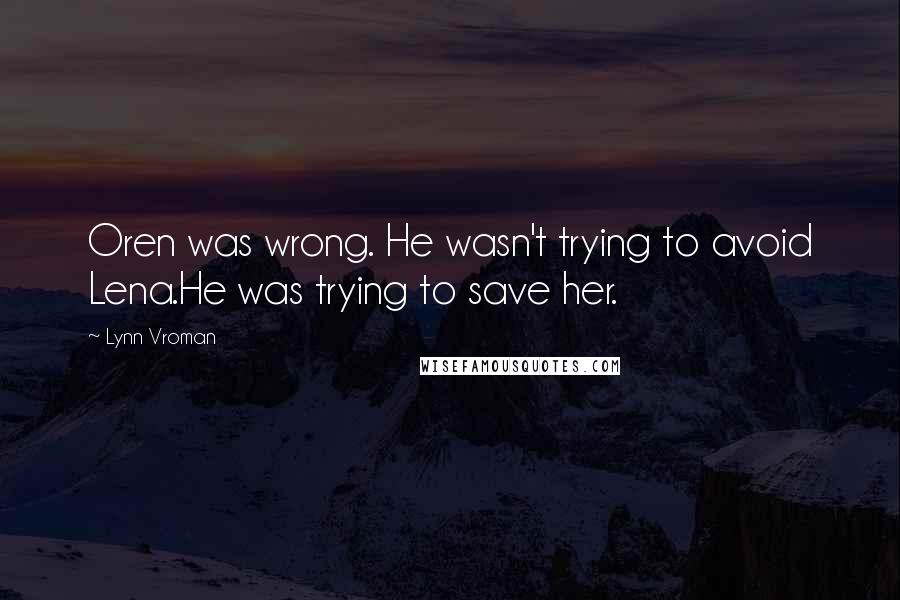 Lynn Vroman Quotes: Oren was wrong. He wasn't trying to avoid Lena.He was trying to save her.