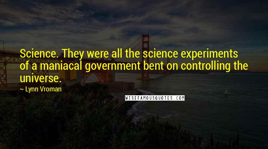 Lynn Vroman Quotes: Science. They were all the science experiments of a maniacal government bent on controlling the universe.