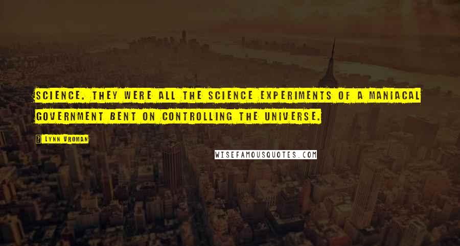 Lynn Vroman Quotes: Science. They were all the science experiments of a maniacal government bent on controlling the universe.