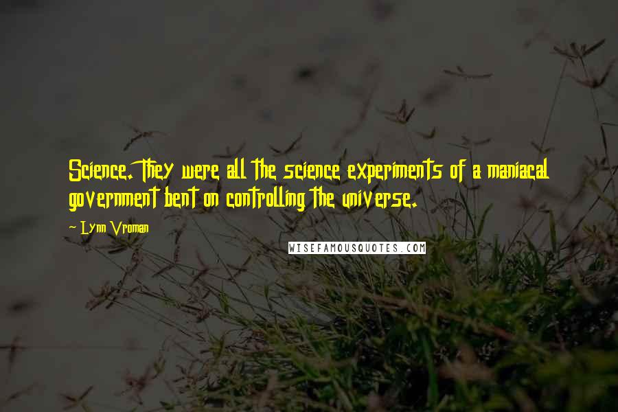 Lynn Vroman Quotes: Science. They were all the science experiments of a maniacal government bent on controlling the universe.