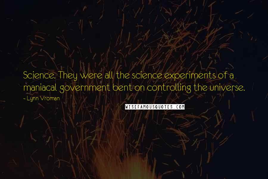 Lynn Vroman Quotes: Science. They were all the science experiments of a maniacal government bent on controlling the universe.