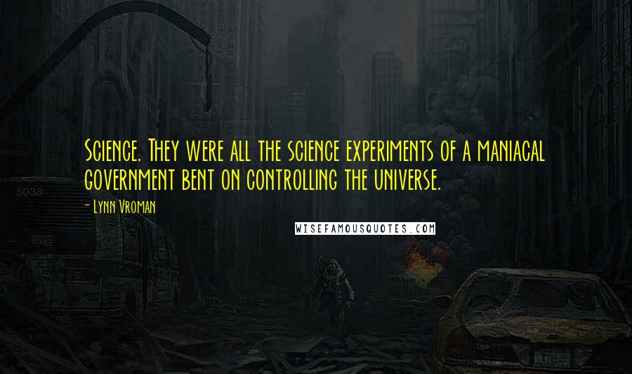 Lynn Vroman Quotes: Science. They were all the science experiments of a maniacal government bent on controlling the universe.