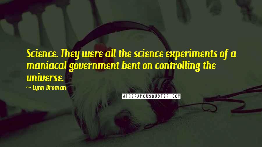 Lynn Vroman Quotes: Science. They were all the science experiments of a maniacal government bent on controlling the universe.