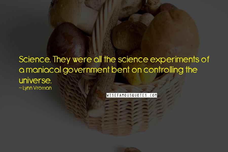 Lynn Vroman Quotes: Science. They were all the science experiments of a maniacal government bent on controlling the universe.