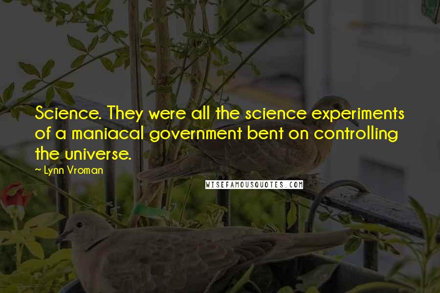 Lynn Vroman Quotes: Science. They were all the science experiments of a maniacal government bent on controlling the universe.