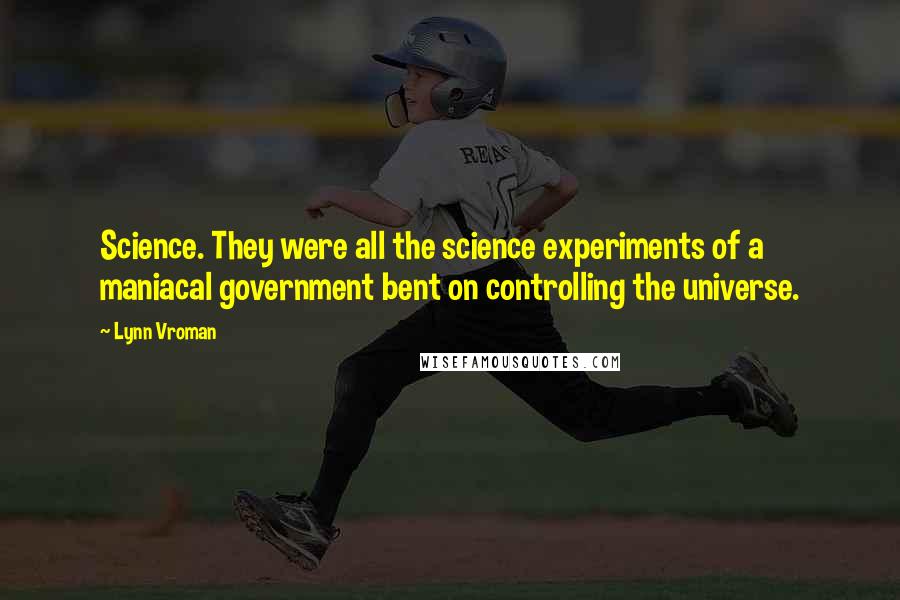 Lynn Vroman Quotes: Science. They were all the science experiments of a maniacal government bent on controlling the universe.