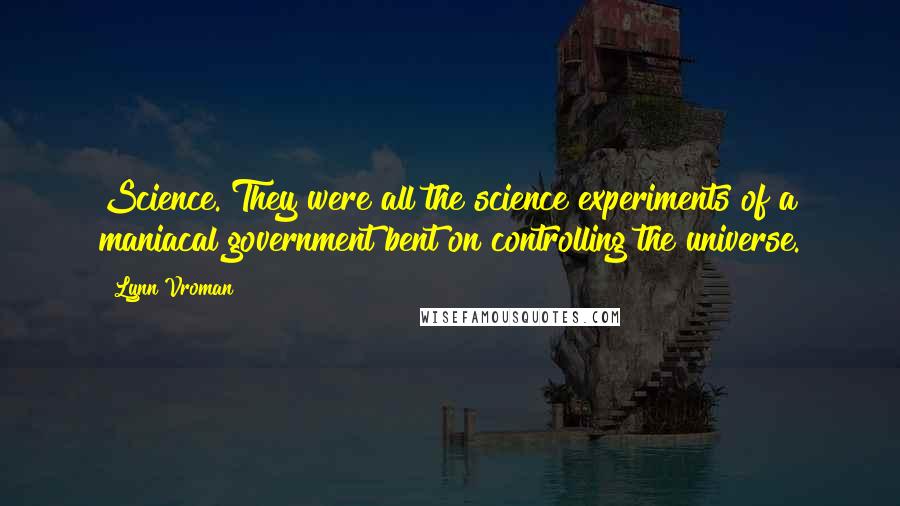 Lynn Vroman Quotes: Science. They were all the science experiments of a maniacal government bent on controlling the universe.