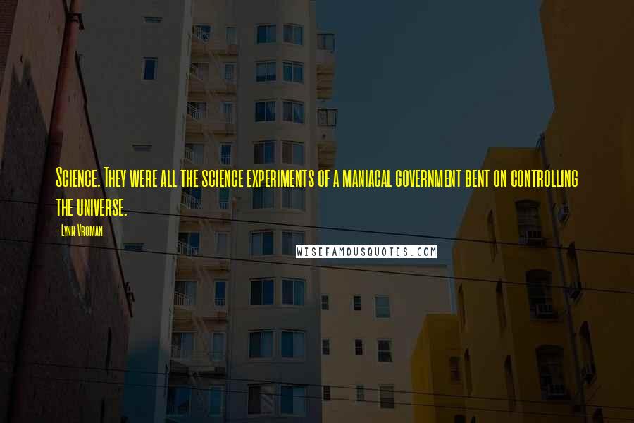 Lynn Vroman Quotes: Science. They were all the science experiments of a maniacal government bent on controlling the universe.