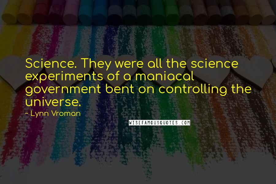 Lynn Vroman Quotes: Science. They were all the science experiments of a maniacal government bent on controlling the universe.