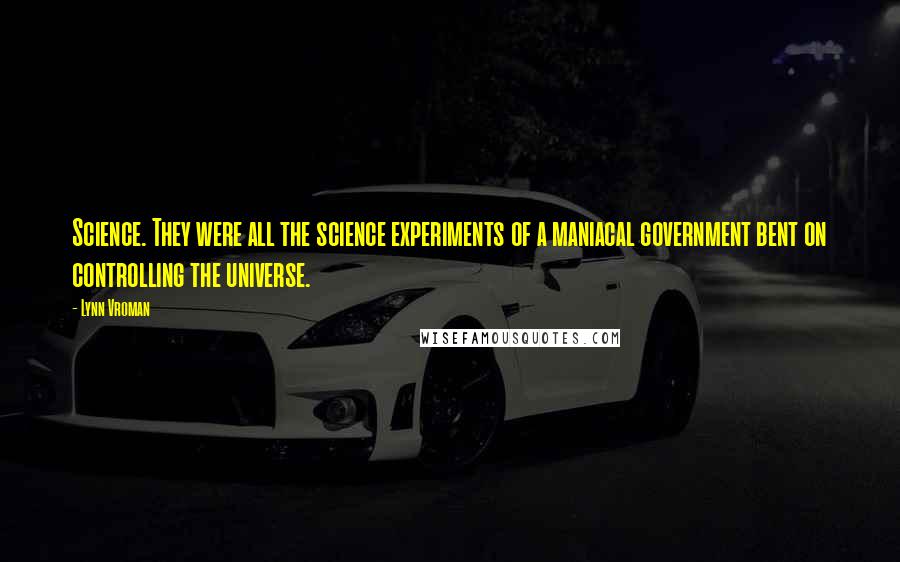 Lynn Vroman Quotes: Science. They were all the science experiments of a maniacal government bent on controlling the universe.