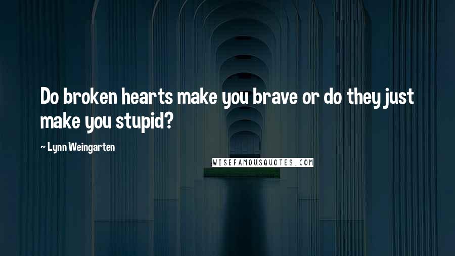 Lynn Weingarten Quotes: Do broken hearts make you brave or do they just make you stupid?