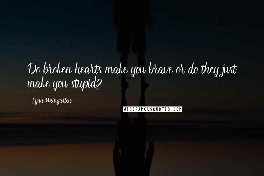 Lynn Weingarten Quotes: Do broken hearts make you brave or do they just make you stupid?