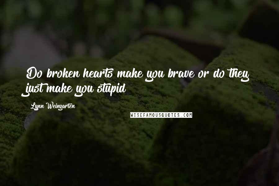 Lynn Weingarten Quotes: Do broken hearts make you brave or do they just make you stupid?