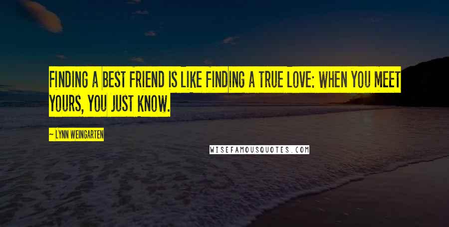 Lynn Weingarten Quotes: Finding a best friend is like finding a true love: when you meet yours, you just know.