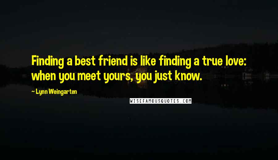 Lynn Weingarten Quotes: Finding a best friend is like finding a true love: when you meet yours, you just know.