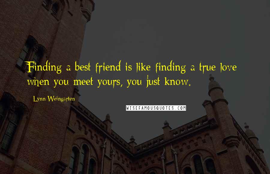 Lynn Weingarten Quotes: Finding a best friend is like finding a true love: when you meet yours, you just know.